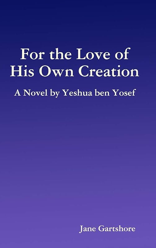 For the Love of His Own Creation: A Novel by Yeshua ben Yosef by Jane Gartshore