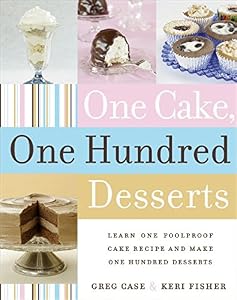 One cake, one hundred desserts : learn one foolproof cake recipe and make one hundred desserts by Greg Case; Keri Fisher
