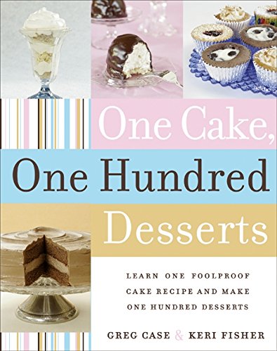 One cake, one hundred desserts : learn one foolproof cake recipe and make one hundred desserts by Greg Case; Keri Fisher