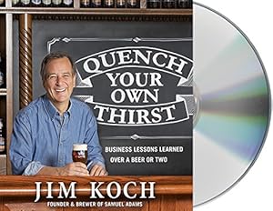 Quench Your Own Thirst: Business Lessons Learned Over a Beer or Two by Jim Koch