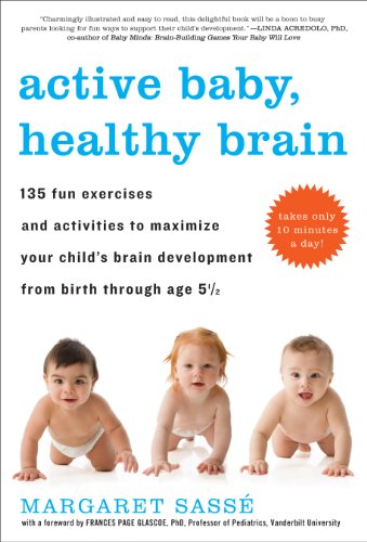 Active Baby, Healthy Brain: 135 Fun Exercises and Activities to Maximize Your Child's Brain Development from Birth Through Age 5 1/2 by Margaret Sass�