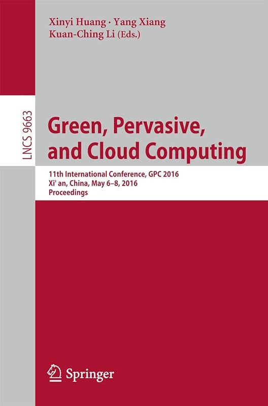 Green, Pervasive, and Cloud Computing: 11th International Conference, GPC 2016, Xi'an, China, May 6-8, 2016. Proceedings (Theoretical Computer Science and General Issues) by Xinyi Huang
