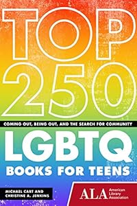 Top 250 LGBTQ Books for Teens: Coming Out, Being Out, and the Search for Community by Michael Cart                       ,