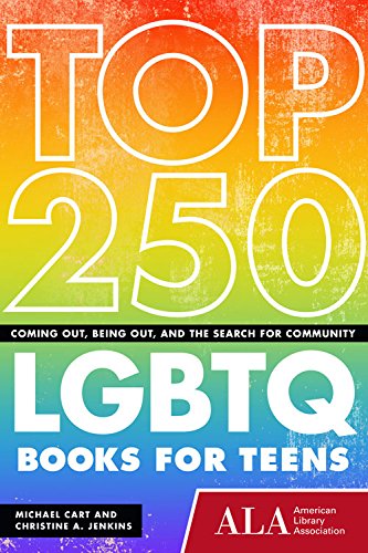 Top 250 LGBTQ Books for Teens: Coming Out, Being Out, and the Search for Community by Michael Cart                       ,