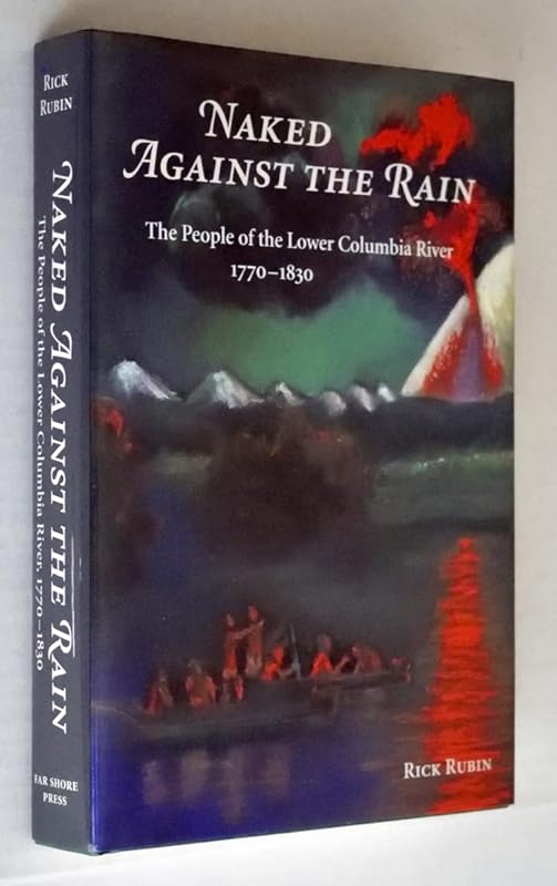 Naked Against the Rain: The People of the Lower Columbia River 1770-1830 by Rick Rubin