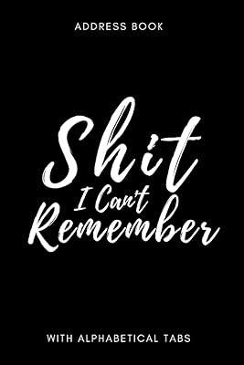 Address Book with Alphabetical Tabs: " Shit I Can't Remember " - A Small Address Book where You will Find Everything You Need, From Phone Numbers, Home and Work Addresses, Birthdays to Notes .