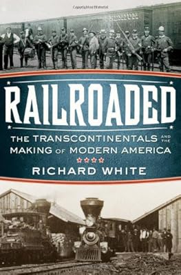 Railroaded: The Transcontinentals and the Making of Modern America