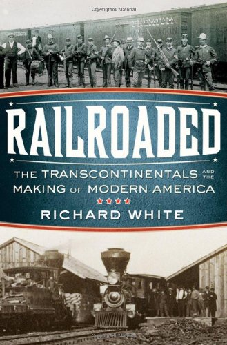 Railroaded: The Transcontinentals and the Making of Modern America by Richard White