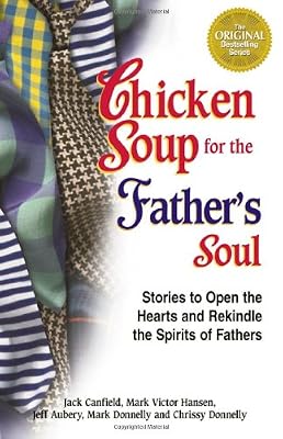 Chicken Soup for the Father's Soul, 101 Stories to Open the Hearts and Rekindle the Spirits of Fathers (Chicken Soup for the Soul)