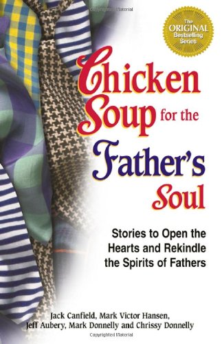 Chicken Soup for the Father's Soul, 101 Stories to Open the Hearts and Rekindle the Spirits of Fathers (Chicken Soup for the Soul) by Jack Canfield