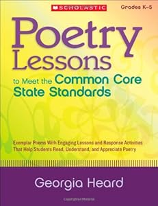 Poetry Lessons to Meet the Common Core State Standards: Exemplar Poems With Engaging Lessons and Response Activities That Help Students Read, Understand, and Appreciate Poetry by Georgia Heard