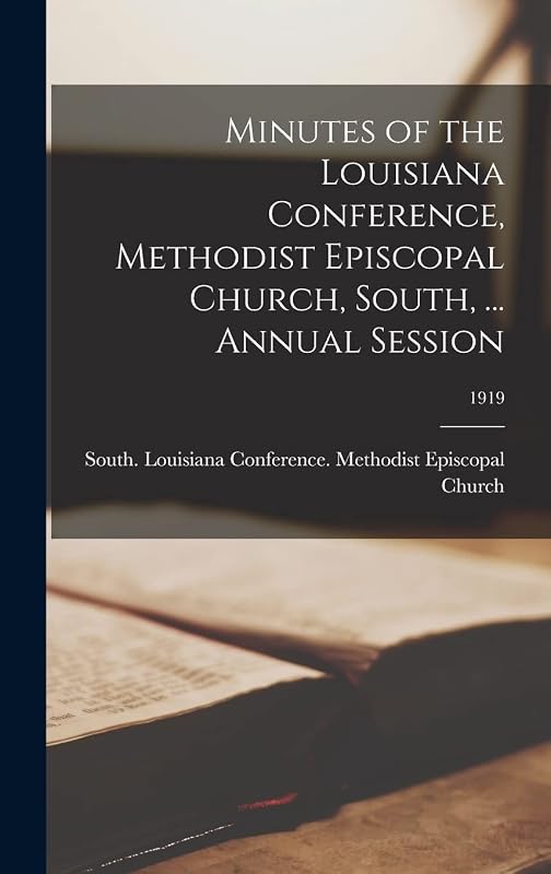 Minutes of the Louisiana Conference, Methodist Episcopal Church, South, ... Annual Session; 1919 by South Lo Methodist Episcopal Church