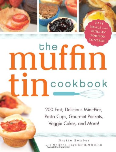 The Muffin Tin Cookbook: 200 Fast, Delicious Mini-Pies, Pasta Cups, Gourmet Pockets, Veggie Cakes, and More! by Brette Sember