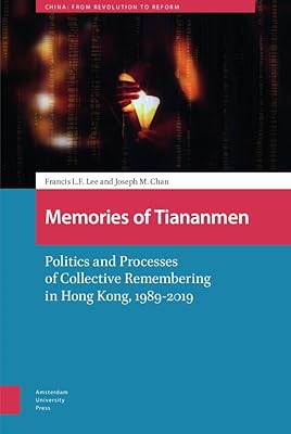 Memories of Tiananmen: Politics and Processes of Collective Remembering in Hong Kong, 1989-2019 (China: From Revolution to Reform)
