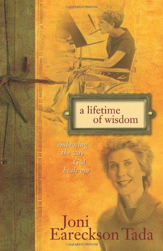 A Lifetime of Wisdom: Embracing the Way God Heals You by Joni Eareckson Tada