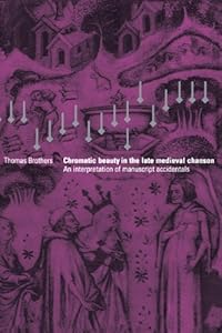 Chromatic Beauty in the Late Medieval Chanson: An Interpretation of Manuscript Accidentals by Thomas Brothers