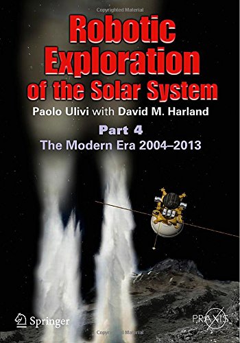 Robotic Exploration of the Solar System: Part 4: The Modern Era 2004 -2013 by Paolo Ulivi