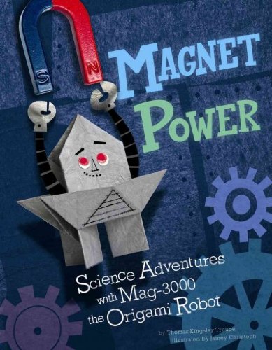 Magnet Power!: Science Adventures with MAG-3000 the Origami Robot by Thomas Kingsley Troupe