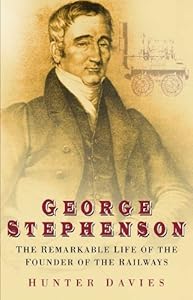 George Stephenson: The Remarkable Life of the Founder of the Railway