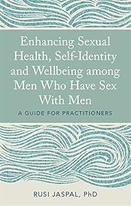 Enhancing Sexual Health, Self-Identity and Wellbeing among Men Who Have Sex With Men: A Guide for Practitioners by Rusi Jaspal
