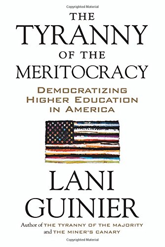 The Tyranny of the Meritocracy: Democratizing Higher Education in America by Lani Guinier