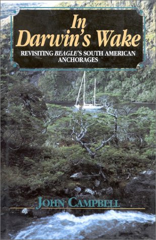 In Darwin's Wake: Revisiting Beagle's South American Anchorages by John Campbell