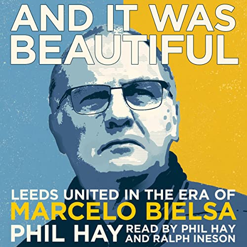 And It Was Beautiful: Marcelo Bielsa and the Rebirth of Leeds United by Phil Hay