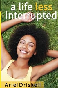 A Life Less Interrupted by Ariel Driskell