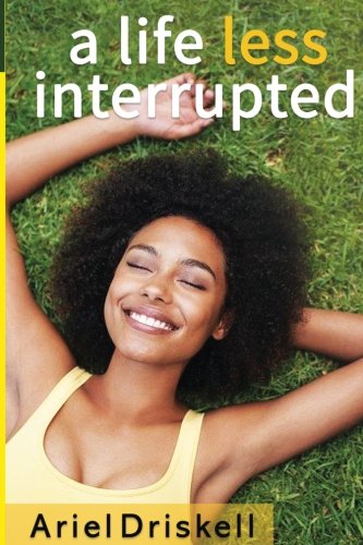 A Life Less Interrupted by Ariel Driskell
