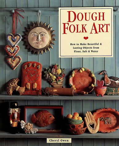 Dough Folk Art: How To Make Beautiful & Lasting Objects From Flour, Salt & Water by Cheryl Owen