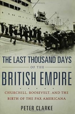 The Last Thousand Days of the British Empire: Churchill, Roosevelt, and the Birth of the Pax Americana