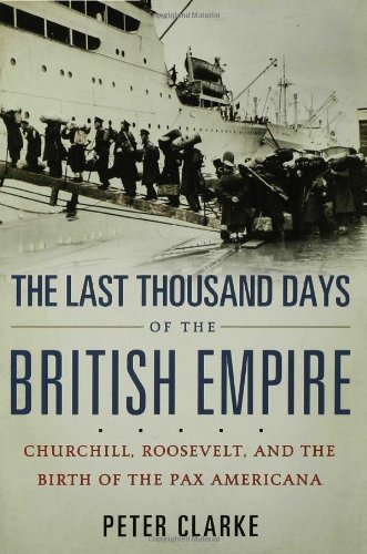 The Last Thousand Days of the British Empire: Churchill, Roosevelt, and the Birth of the Pax Americana by Peter Clarke