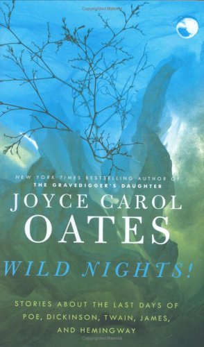 Wild Nights!: Stories About the Last Days of Poe, Dickinson, Twain, James, and Hemingway by Joyce Carol Oates