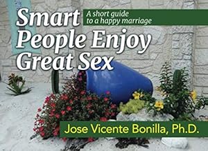 Smart People Enjoy Great Sex: a short guide to a happy marriage by Jose Vicente Bonilla Ph.D.