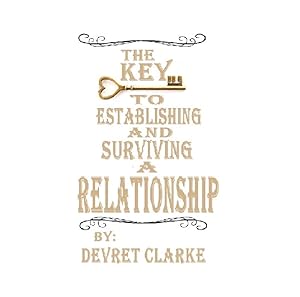 THE KEY TO ESTABLISHING AND SURVIVING A RELATIONSHIP by Devret Clarke