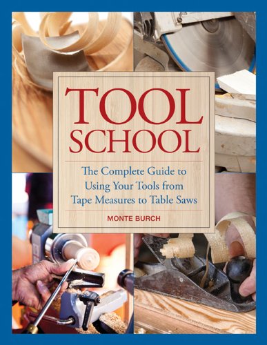 Tool School: The Complete Guide to Using Your Tools from Tape Measures to Table Saws by Monte Burch