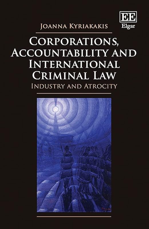 Corporations, Accountability and International Criminal Law: Industry and Atrocity by Joanna Kyriakakis