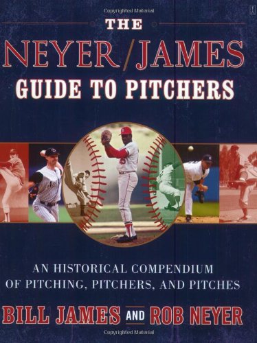 The Neyer/James Guide to Pitchers: An Historical Compendium of Pitching, Pitchers, and Pitches by Bill James