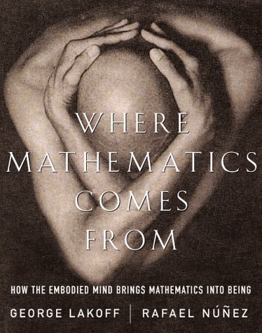 Where Mathematics Comes From: How The Embodied Mind Brings Mathematics Into Being by George Lakoff