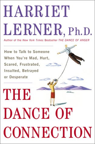 The Dance of Connection: How to Talk to Someone When You're Mad, Hurt, Scared, Frustrated, Insulted, Betrayed, or Desperate by Harriet Lerner