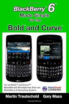 BlackBerry 6 Made Simple for the Bold and Curve: For the BlackBerry Bold 9780, 9700, 9650 and Curve 3G 93xx, Curve 85xx running BlackBerry 6