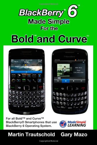 BlackBerry 6 Made Simple for the Bold and Curve: For the BlackBerry Bold 9780, 9700, 9650 and Curve 3G 93xx, Curve 85xx running BlackBerry 6 by by Martin Trautschold and Gary Mazo