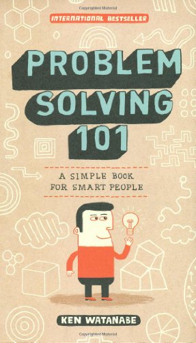 Problem Solving 101: A Simple Book for Smart People by Ken Watanabe