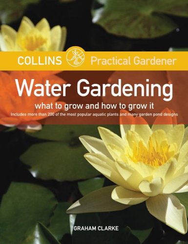 Collins Practical Gardener: Water Gardening: What to Grow and How to Grow It by Graham Clarke