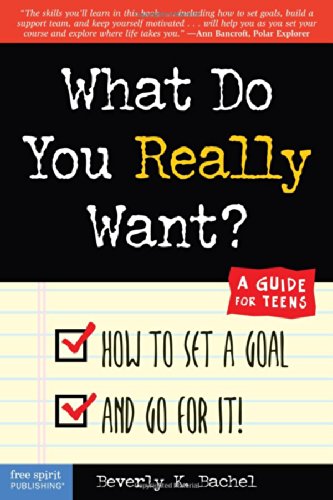 What Do You Really Want? How to Set a Goal and Go for It! A Guide for Teens