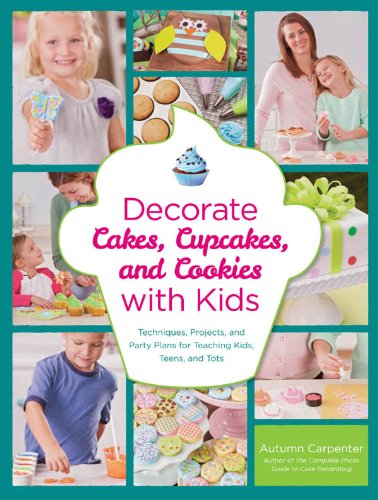 Decorate Cakes, Cupcakes, and Cookies with Kids: Techniques, Projects, and Party Plans for Teaching Kids, Teens, and Tots by Autumn Carpenter