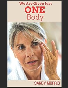 We Are Given Just One Body: Body's Magic Ability... To Repair & Heal by Sandy Morris
