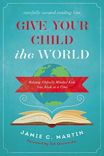 Give Your Child the World: Raising Globally Minded Kids One Book at a Time by Jamie C Martin