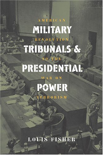 Military Tribunals & Presidential Power: American Revolution to the War on Terrorism by Louis Fisher