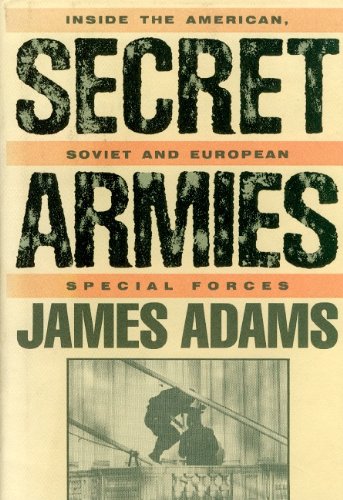 Secret Armies: Inside the American Soviet and European Special Forces by James Adams